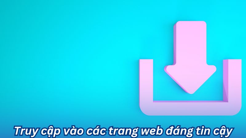 Truy cập vào các trang web đáng tin cậy