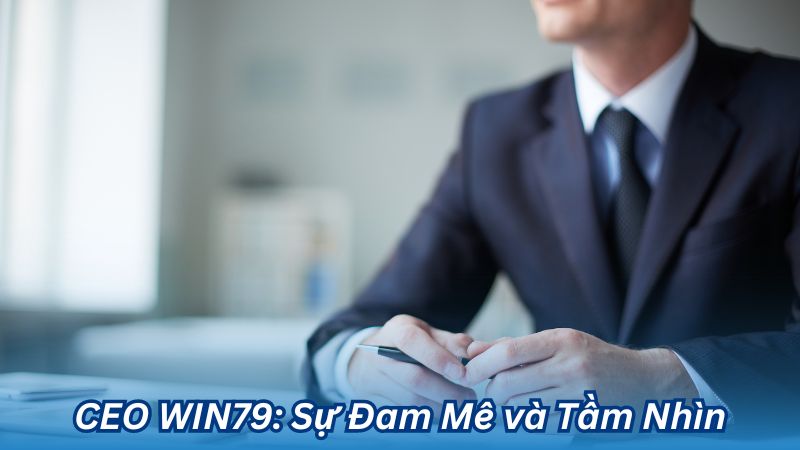 CEO WIN79: Sự Đam Mê và Tầm Nhìn